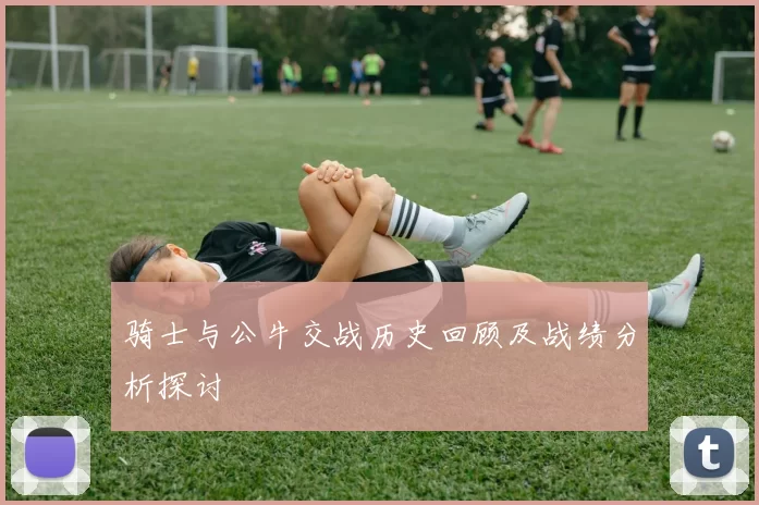 骑士与公牛交战历史回顾及战绩分析探讨