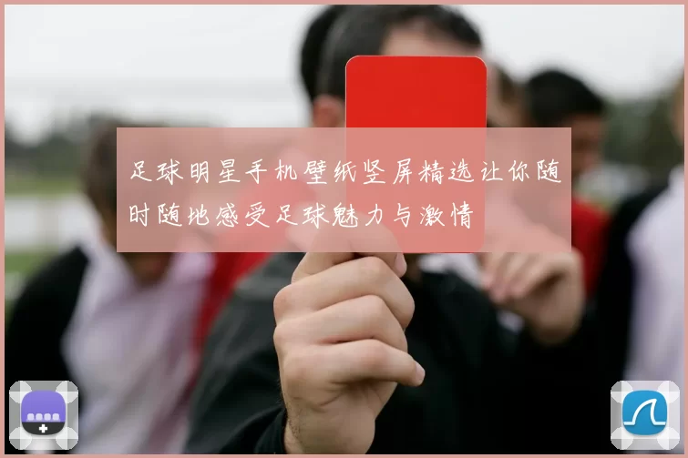 足球明星手机壁纸竖屏精选让你随时随地感受足球魅力与激情