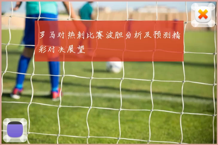 罗马对热刺比赛波胆分析及预测精彩对决展望