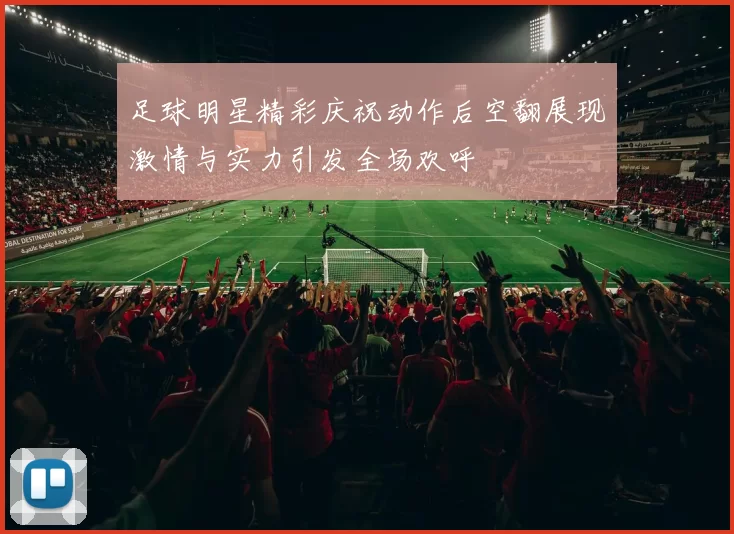 足球明星精彩庆祝动作后空翻展现激情与实力引发全场欢呼
