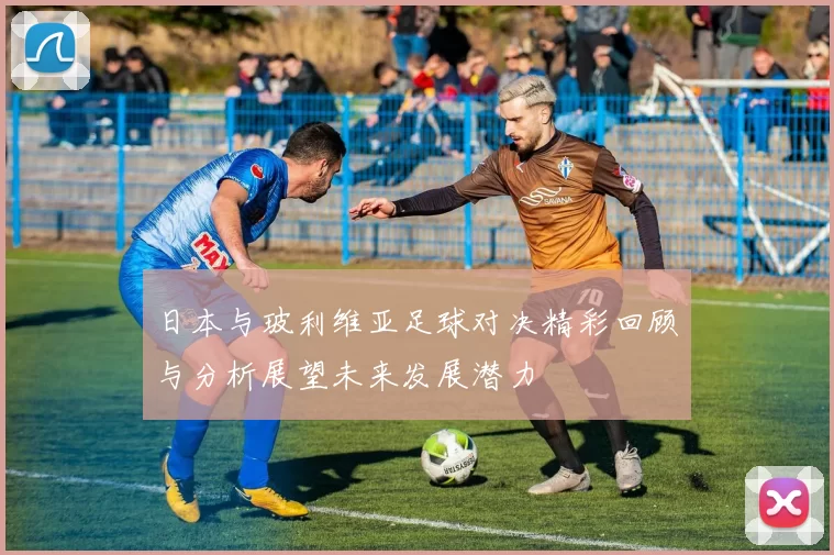日本与玻利维亚足球对决精彩回顾与分析展望未来发展潜力