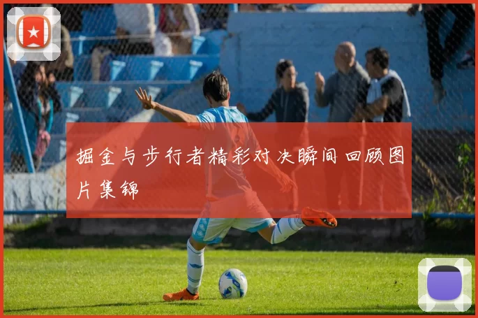 掘金与步行者精彩对决瞬间回顾图片集锦