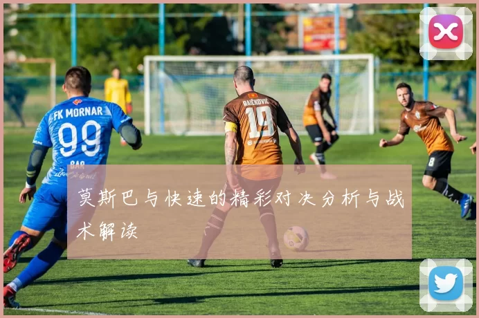 莫斯巴与快速的精彩对决分析与战术解读