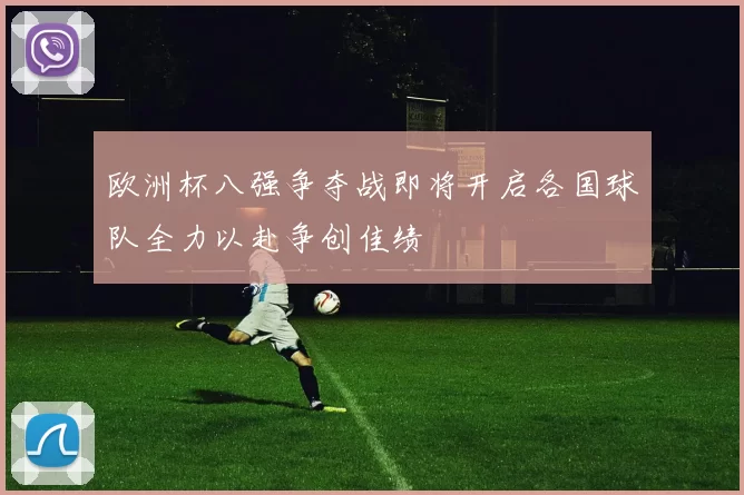 欧洲杯八强争夺战即将开启各国球队全力以赴争创佳绩